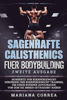 bokomslag SAGENHAFTE CALISTHENICS Fuer BODYBUILDING ZWEITE AUSGABE: HUNDERTE VON KOERPERGEWICHT UEBUNGEN UND KOERPERGEWICHT TRAINING, UM EINEN KOERPER AUFZUBAUE