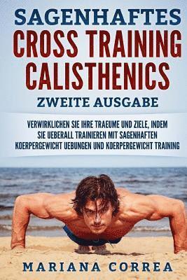 bokomslag SAGENHAFTES CROSS TRAINING CALISTHENICS ZWEiTE AUSGABE: VERWIRKLICHEN SiE IHRE TRAEUME UND ZIELE, INDEM SIE UEBERALL TRAINIEREN MIT SAGENHAFTEN KOERPE