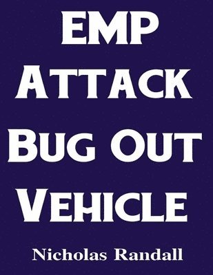 bokomslag EMP Attack Bug Out Vehicle: How To Choose and Modify an EMP Proof Car That Will Survive An Electromagnetic Pulse Attack When All Other Cars Quit Worki