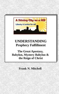 bokomslag UNDERSTANDING Prophecy Fulfillment: The Great Apostasy, Babylon, Mystery Babylon & the Reign of Christ