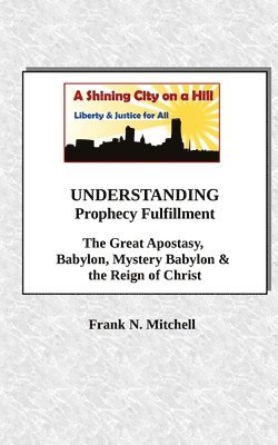 bokomslag UNDERSTANDING Prophecy Fulfillment: The Great Apostasy, Babylon, Mystery Babylon & the Reign of Christ