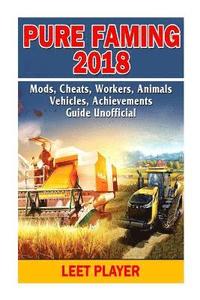 bokomslag Pure Faming 2018, Mods, Cheats, Workers, Animals, Vehicles, Achievements, Guide