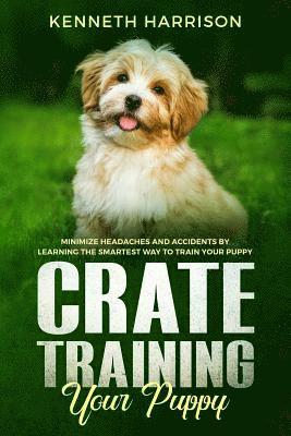 bokomslag Crate Training Your Puppy: Minimize Headaches and Accidents by Learning the Smartest Way to Train Your Puppy