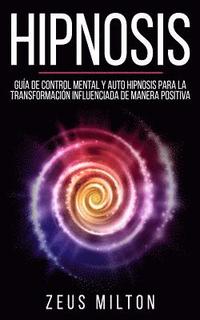 bokomslag Hipnosis: Guía de Control Mental Y Auto Hipnosis Para La Transformación Influenciada de Manera Positiva