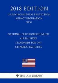 bokomslag National Perchloroethylene Air Emission Standards for Dry Cleaning Facilities (US Environmental Protection Agency Regulation) (EPA) (2018 Edition)