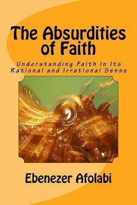 The Absurdities of Faith: Understanding Faith in Its Rational and Irrational Sense 1