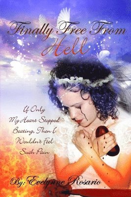 Finally Free From Hell: If Only My Heart Stopped Beating, Then I Wouldn't Feel Such Pain 1