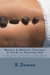 bokomslag Beauty & Holistic Therapy: A Guide to Starting Out: A guide for those who are embarking into the beauty & holistic industry