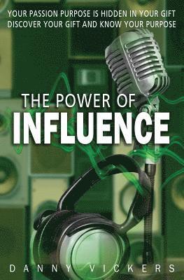 bokomslag The Power of Influence: Your Passion Purpose is Hidden in Your Gift. Discover Your Gift and Know Your Purpose.