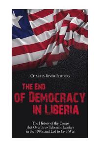 bokomslag The End of Democracy in Liberia: The History of the Coups that Overthrew Liberia's Leaders in the 1980s and Led to Civil War