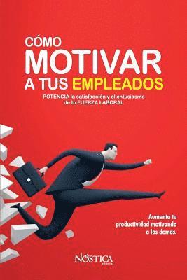 Cómo Motivar a Tus Empleados: Potencia La Satisfacción Y El Entusiasmo de Tu Fuerza Laboral 1