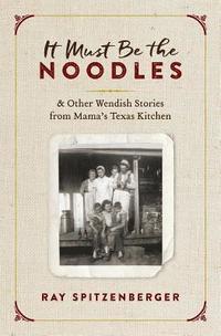 bokomslag It Must Be the Noodles: & Other Wendish Stories from Mama's Texas Kitchen