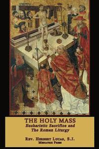 bokomslag The Holy Mass: The Eucharistic Sacrifice and the Roman Liturgy