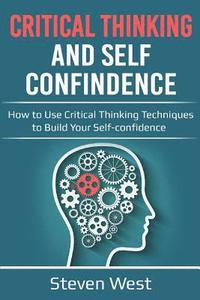 bokomslag Critical Thinking & Self Confidence: How to Use Critical Thinking Techniques to Build Your Self-Confidence