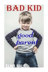 bokomslag bad kid good parent: An inspiring guide containing expertly reasoned, loving advice and practical tools for a different aspect of child-rearing