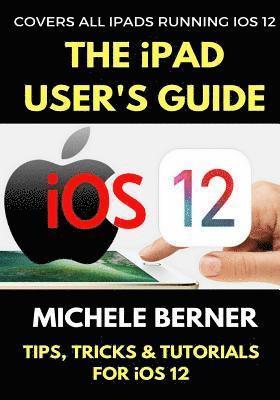 bokomslag The iPad User's Guide to iOS 12: Tips, Tricks & Tutorials for Using iOS 12 on the iPad