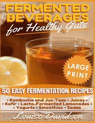 Fermented Beverages for Healthy Guts ***Large Print Edition***: 50 Easy Fermentation Recipes - Kombucha and Jun Teas, Juices, Kefir, Lacto-Fermented L 1