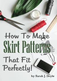 bokomslag How to Make Skirt Patterns That Fit Perfectly: Illustrated Step-By-Step Guide for Easy Pattern Making