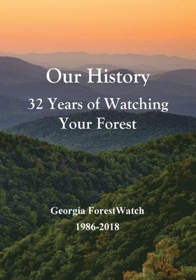 bokomslag Our History 32 Years of Watching Your Forest: Georgia ForestWatch 1986-2018