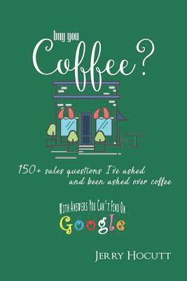 Buy You Coffee?: 150+ Sales Questions I've Asked and Been Asked Over Coffee (with Answers You Can't Find on Google) 1