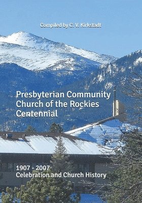 Presbyterian Community Church of the Rockies Centennial: 1907 - 2007 Celebration and Church History 1