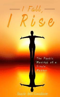 I Fall, I Rise: The Poetic Musings of a Single Mother 1