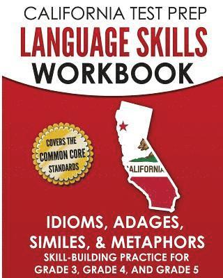 CALIFORNIA TEST PREP Language Skills Workbook Idioms, Adages, Similes, & Metaphors: Skill-Building Practice for Grade 3, Grade 4, and Grade 5 1