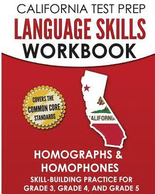 CALIFORNIA TEST PREP Language Skills Workbook Homographs & Homophones: Skill-Building Practice for Grade 3, Grade 4, and Grade 5 1