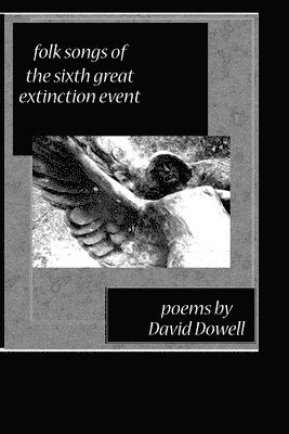 bokomslag Folk Songs of the Sixth Great Extinction Event: Poems by David Dowell