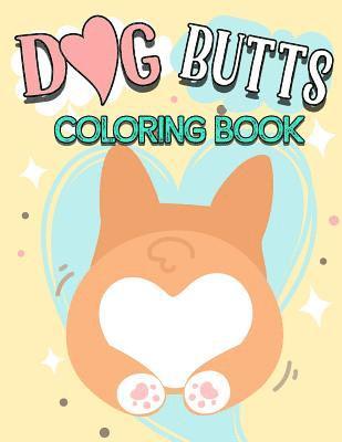 Dog Butt Coloring Book: Funny Cute Coloring Book for Dog Lovers: An Irreverent, Hilarious & Unique Antistress Colouring Pages with Puppy, Corg 1