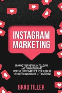 bokomslag Instagram Marketing: Growing Your Instagram Following And Turning Them Into Profitable Customers For Your Business Through Selling and Affi