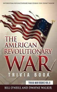 bokomslag The American Revolutionary War Trivia Book: Interesting Revolutionary War Stories You Didn't Know