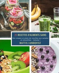 bokomslag 25 Recettes d'aliments sains - Volume 1: Des soupes et plats de nouilles aux salades et smoothies