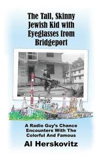 bokomslag The Tall, Skinny Jewish Kid with Eyeglasses from Bridgeport: A Radio Guy's Chance Encounters With The Colorful And Famous