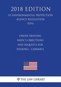 bokomslag Order Denying NRDC's Objections and Requests for Hearing - Carbaryl (US Environmental Protection Agency Regulation) (EPA) (2018 Edition)