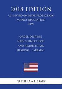 bokomslag Order Denying NRDC's Objections and Requests for Hearing - Carbaryl (US Environmental Protection Agency Regulation) (EPA) (2018 Edition)