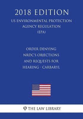 bokomslag Order Denying NRDC's Objections and Requests for Hearing - Carbaryl (US Environmental Protection Agency Regulation) (EPA) (2018 Edition)