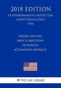 bokomslag Orders Denying NRDC's Objections on Remand - Acetamiprid, Mepiquat (US Environmental Protection Agency Regulation) (EPA) (2018 Edition)