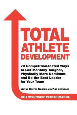 bokomslag Total Athlete Development: 70 Competition Tested Ways to Get Mentally Tougher, Physically Dominant, and Be the Best Leader for Your Team