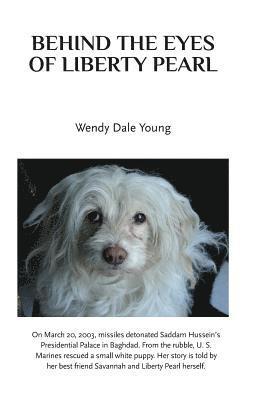 bokomslag Behind the Eyes of Liberty Pearl: The True Story of a Little White Puppy Found in the Rubble in Saddam Hussein's Detonated Baghdad Presidential Palace