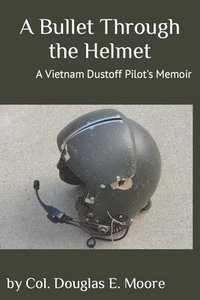 bokomslag A Bullet Through the Helmet: A Vietnam Dustoff Pilot's Memoir