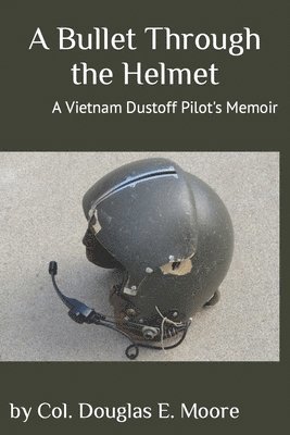 Douglas E. Moore - A Bullet Through the Helmet: A Vietnam Dustoff Pilot's Memoir, Häftad