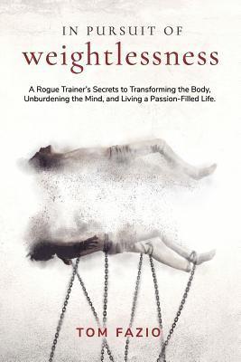 bokomslag In Pursuit of Weightlessness: A Rogue Trainer's Secrets to Transforming the Body, Unburdening the Mind, and Living a Passion-Filled Life