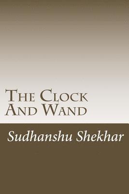 Sudhanshu Shekhar - The Clock And Wand: The story starts with a king and queen of Opal forest. The all ten world of books has been closed only when there is e, Häftad