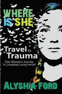 bokomslag Where Is She?: Travel to Trauma: One Woman's Journey to Completely Losing Herself