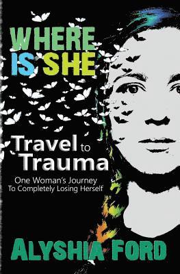 Where Is She?: Travel to Trauma: One Woman's Journey to Completely Losing Herself 1