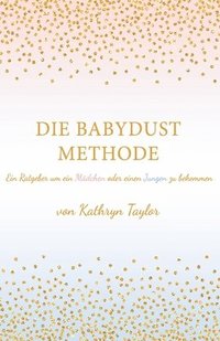 bokomslag Die Babydust Methode: Ein Ratgeber um ein Mädchen oder einen Jungen zu bekommen