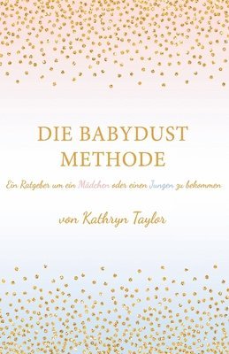 bokomslag Die Babydust Methode: Ein Ratgeber um ein Mädchen oder einen Jungen zu bekommen
