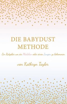 bokomslag Die Babydust Methode: Ein Ratgeber um ein Mädchen oder einen Jungen zu bekommen