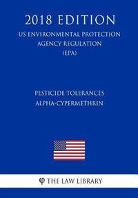 bokomslag Pesticide Tolerances - Alpha-Cypermethrin (US Environmental Protection Agency Regulation) (EPA) (2018 Edition)
